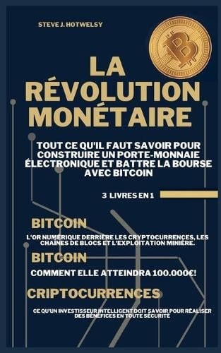 La Revolution Monetaire: 3 LIVRES EN UN ! Tout ce qu'il Faut Savoir pour Construire un Porte-Monnaie Electronique et Battre la Bourse avec Bitcoin Steve J Hotwelsy 9781638431336 book cover