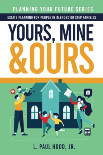 Yours, Mine & Ours: Estate Planning for People in Blended or Stepfamilies - Planning Your Future 2 L Paul Hood 9781647044664 book cover