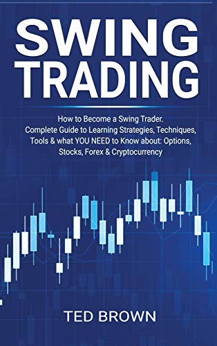 Swing Trading: How to Become a Swing Trader. Complete Guide to Learning Strategies, Techniques, Tools & what YOU NEED to Know about: Options, Stocks, Forex & Cryptocurrency Ted Brown 9781667186139 book cover