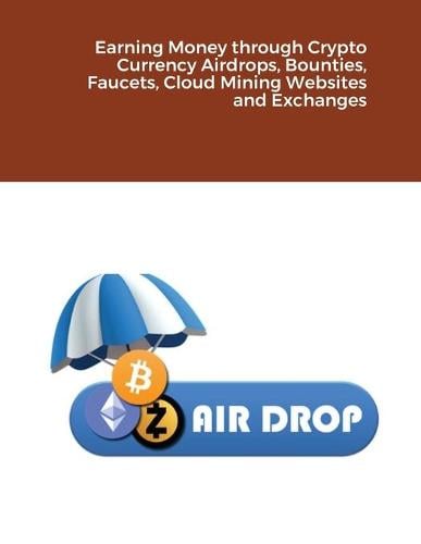 Earning Money through Crypto Currency Airdrops, Bounties, Faucets, Cloud Mining Websites and Exchanges Dr Hidaia Mahmood Alassouli 9781716727337 book cover