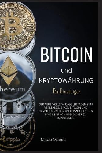 Bitcoin und Kryptowahrung fur Einsteiger: Der neue vollstandige Leitfaden zum Verstandnis von Bitcoin und Cryptocurrency und ermoeglicht es Ihnen, einfach und sicher zu investieren. (Update April 2021). Misao Maeda 9781716959998 book cover