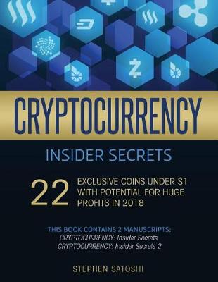 Cryptocurrency Insider Secrets: 2 Manuscripts - 22 Exclusive Coins Under $1 with Potential for Huge Profits in 2018 Stephen Satoshi 9781717053190 book cover