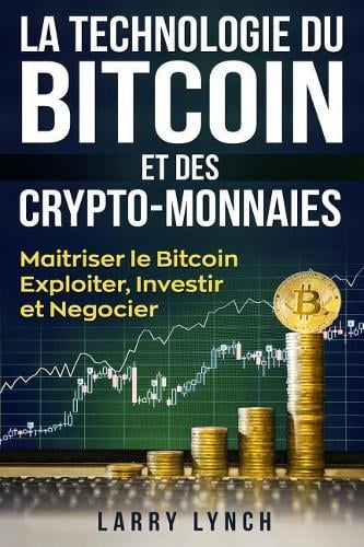 Bitcoin: La Technologie du Bitcoin Et des Crypto-monnaies, Matriser le bitcoin - Exploiter, Investir et Ngocier (Livre en Franais/ Bitcoin French Book Version) Larry Lynch 9781720471424 book cover