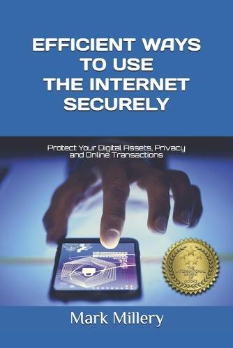 Efficient Ways to Use the Internet Securely: Protect Your Digital Assets, Privacy and Online Transactions - Digital Concerns 2 Mark Millery 9781723974663 book cover