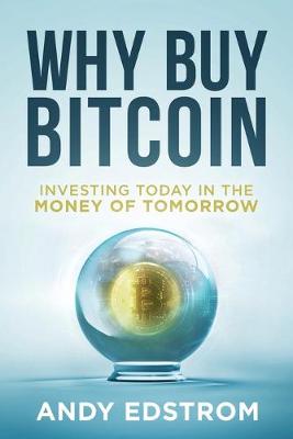 Why Buy Bitcoin: Investing Today in the Money of Tomorrow Andy Edstrom 9781733219600 book cover