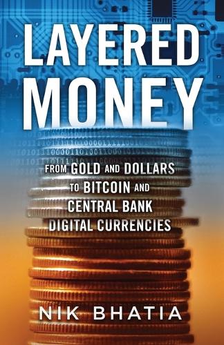 Layered Money: From Gold and Dollars to Bitcoin and Central Bank Digital Currencies Nik Bhatia 9781736110522 book cover