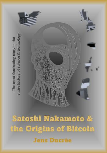 Satoshi Nakamoto and the Origins of Bitcoin: The most fascinating story in the entire history of science and technology Jens Ducrée 9781739304157 book cover