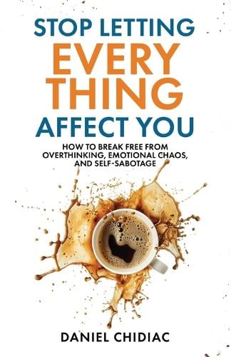 Stop Letting Everything Affect You: How to break free from overthinking, emotional chaos, and self-sabotage. Daniel Chidiac 9781764110808 book cover