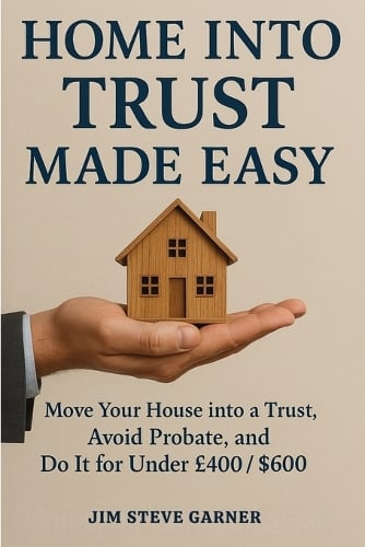 Home Into Trust Made Easy: Move Your House into a Trust, Avoid Probate, and Do It for Under 400 / $600 Jim Steve Garner 9781764260893 book cover