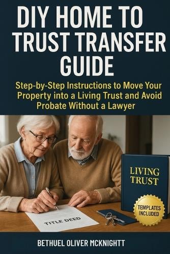 DIY Home to Trust Transfer Guide: Step-by-Step Instructions to Move Your Property into a Living Trust and Avoid Probate Without a Lawyer Bethuel Oliver McKnight 9781764272025 book cover