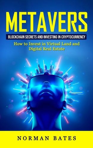 Metaverse: Blockchain Secrets and Investing in Cryptocurrency (How to Invest in Virtual Land and Digital Real Estate) Norman Bates 9781774858301 book cover