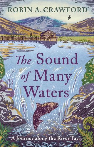 The Sound of Many Waters: A Journey Along the River Tay Robin A. Crawford 9781780279114 book cover