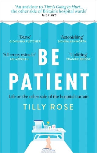 Be Patient: Life, loss and laughter from behind the hospital curtain Tilly Rose 9781780726236 book cover