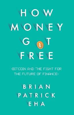 How Money Got Free: Bitcoin and the Fight for the Future of Finance Brian Patrick Eha 9781780746586 book cover
