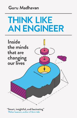 Think Like An Engineer: Inside the Minds that are Changing our Lives Guru Madhavan 9781780748641 book cover