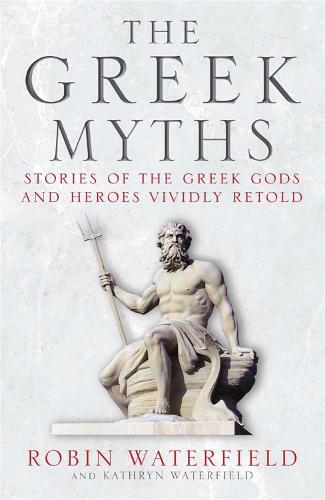 The Greek Myths: Stories of the Greek Gods and Heroes Vividly Retold Robin Waterfield, Kathryn Waterfield 9781780877488 book cover
