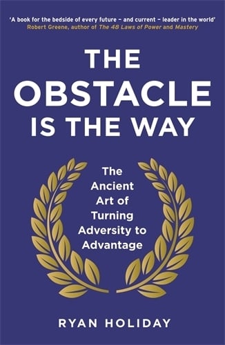 The Obstacle is the Way: The Ancient Art of Turning Adversity to Advantage Ryan Holiday 9781781251492 book cover