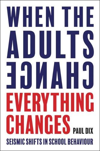 When the Adults Change, Everything Changes: Seismic shifts in school behaviour Paul Dix 9781781352731 book cover