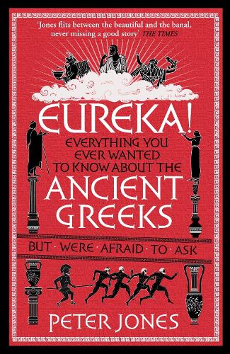 Eureka!: Everything You Ever Wanted to Know About the Ancient Greeks But Were Afraid to Ask - Classic Civilisations Peter Jones 9781782395164 book cover