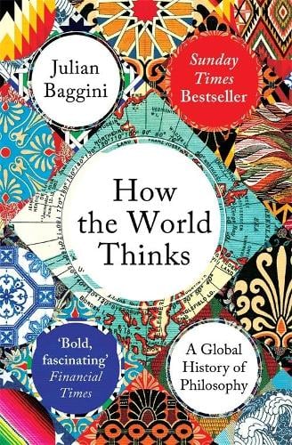 How the World Thinks: A Global History of Philosophy Julian Baggini 9781783782307 book cover