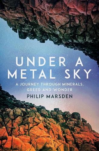 Under a Metal Sky: A Journey Through Minerals, Greed and Wonder Philip Marsden 9781783789627 book cover