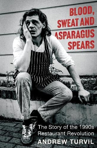 Blood, Sweat and Asparagus Spears: The Story of the 1990s Restaurant Revolution Andrew Turvil 9781783969111 book cover