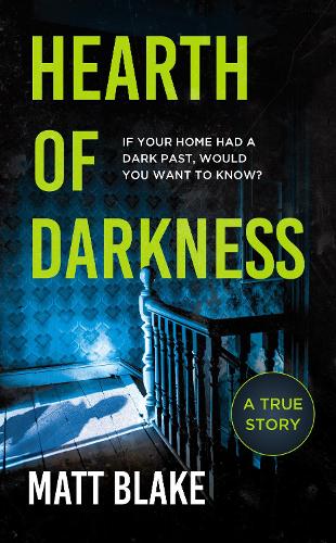 Hearth of Darkness: If your home had a dark past, would you want to know? A true story Matt Blake 9781783969159 book cover