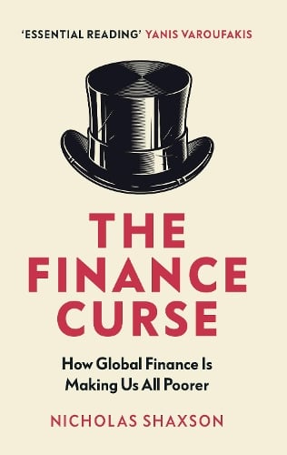 The Finance Curse: How global finance is making us all poorer Nicholas Shaxson 9781784705046 book cover