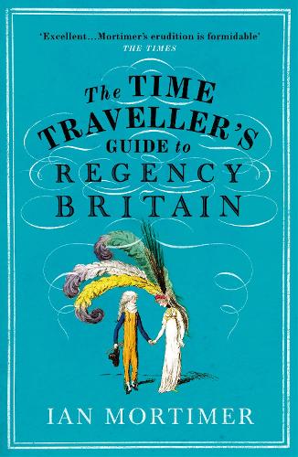 The Time Traveller's Guide to Regency Britain - Ian Mortimers Time Travellers Guides Ian Mortimer 9781784705961 book cover
