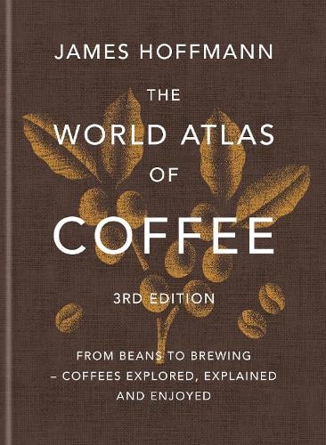 The World Atlas of Coffee 3rd edition: From beans to brewing  coffees explored, explained and enjoyed James Hoffmann 9781784729868 book cover