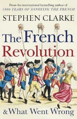 The French Revolution and What Went Wrong Stephen Clarke 9781784754365 book cover
