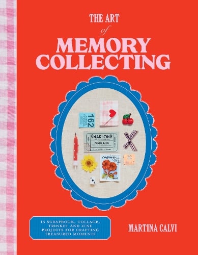 The Art of Memory Collecting: 15 Scrapbook, Collage, Trinket and Zine Projects For Crafting Treasured Moments Martina Calvi 9781784887773 book cover