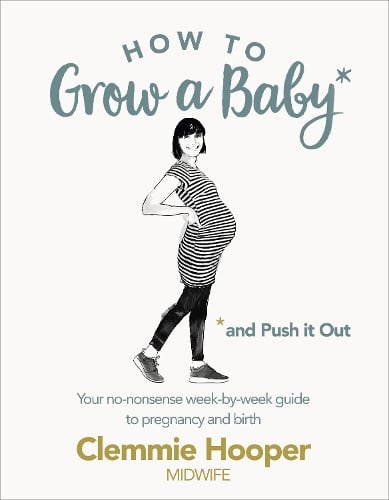 How to Grow a Baby and Push It Out: Your no-nonsense guide to pregnancy and birth Clemmie Hooper 9781785040382 book cover