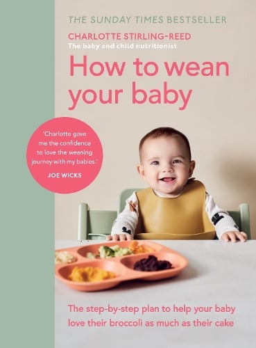 How to Wean Your Baby: The step-by-step plan to help your baby love their broccoli as much as their cake Charlotte Stirling-Reed 9781785043246 book cover