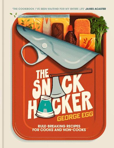 The Snack Hacker: Rule-Breaking Recipes for Cooks and Non-Cooks George Egg 9781785121715 book cover