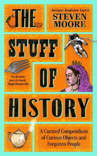 The Stuff of History: A Curated Compendium of Curious Objects and Forgotten People Steven Moore 9781785126505 book cover