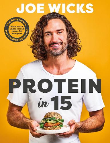 Protein in 15: Easy, tasty, unprocessed meals for everyone by The Body Coach Joe Wicks 9781785128547 book cover