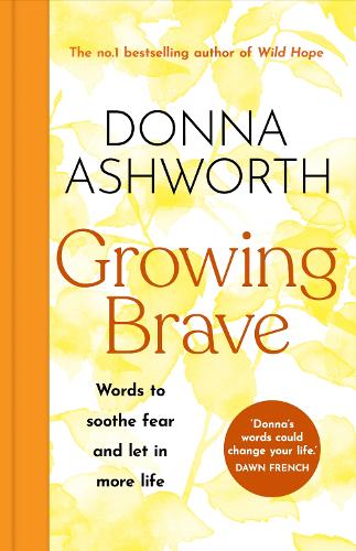 Growing Brave: Words to soothe fear and let in more life Donna Ashworth 9781785305184 book cover
