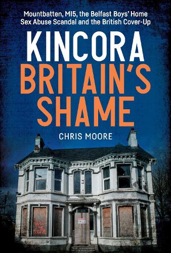 Kincora: Britain's Shame: Mountbatten, MI5, the Belfast Boys Home Sex Abuse Scandal and the British Cover-Up Chris Moore 9781785375545 book cover