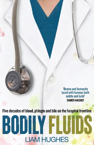 Bodily Fluids: Five decades of blood, phlegm and bile on the hospital frontline Liam Hughes 9781785634314 book cover