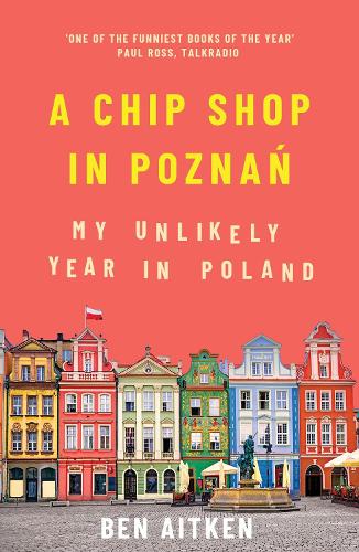 A Chip Shop in Poznan: My Unlikely Year in Poland Ben Aitken 9781785786266 book cover