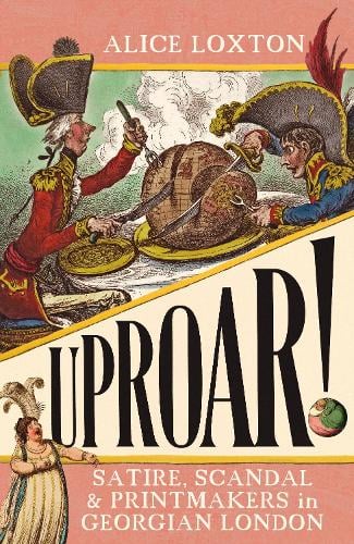 UPROAR!: Satire, Scandal and Printmakers in Georgian London Alice Loxton 9781785789557 book cover