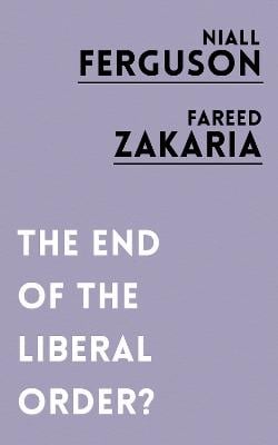 The End of the Liberal Order? Niall Ferguson, Fareed Zakaria 9781786073105 book cover