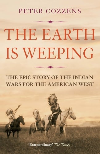The Earth is Weeping: The Epic Story of the Indian Wars for the American West Peter Cozzens 9781786491510 book cover