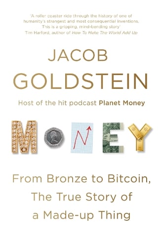 Money: From Bronze to Bitcoin, the True Story of a Made-up Thing Jacob Goldstein 9781786495723 book cover