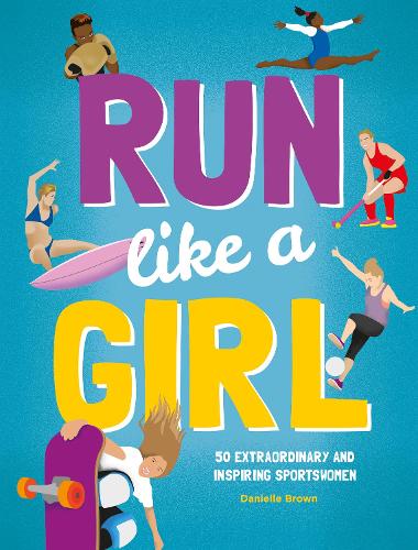 Run Like A Girl: 50 Extraordinary and Inspiring Sportswomen Danielle Brown 9781787081086 book cover