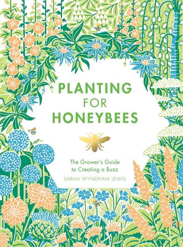 Planting for Honeybees: The Grower's Guide to Creating a Buzz Sarah Wyndham Lewis 9781787131460 book cover