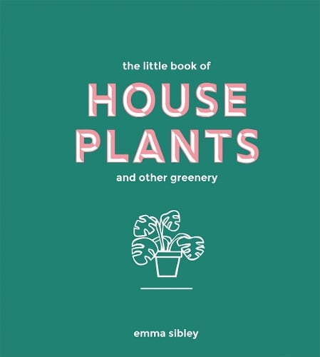 The Little Book of House Plants and Other Greenery Emma Sibley 9781787131712 book cover