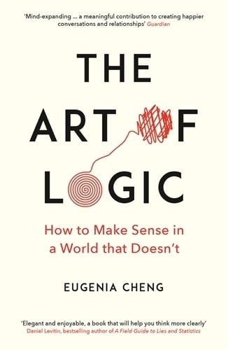 The Art of Logic: How to Make Sense in a World that Doesn't Eugenia Cheng 9781788160391 book cover