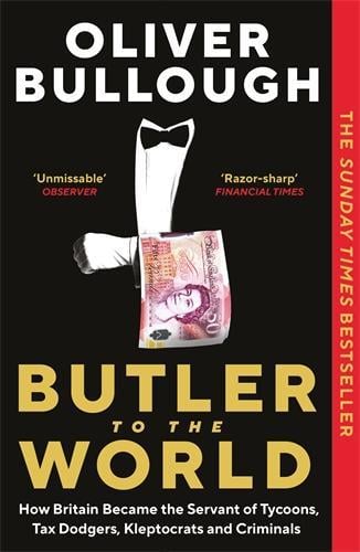 Butler to the World: How Britain became the servant of tycoons, tax dodgers, kleptocrats and criminals Oliver Bullough 9781788165884 book cover